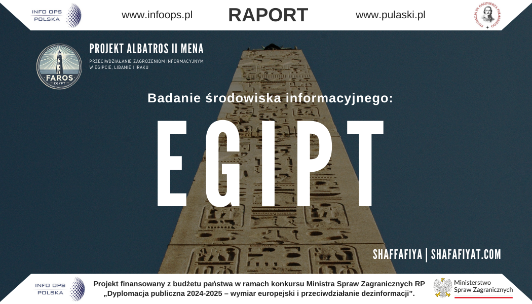 Wstęp Niniejszy raport stanowi wieloaspektową analizę egipskiego środowiska informacyjnego. Składa się z rozbudowanych rozdziałów, w których przedstawiono między innymi strukturę i charakterystykę egipskich mediów (tradycyjnych oraz nowoczesnych), nawyki informacyjne społeczeństwa czy uwarunkowania społeczne i kulturowe kształtujące odbiór przekazu medialnego w Egipcie. Analizie poddano również różnorodne formy zewnętrznego wpływu na opinię publiczną oraz wykorzystywane techniki i taktyki manipulacji czy propagandy, w tym działania psychologiczne skierowane zarówno przeciwko Zachodowi, jak i Polsce. Na poszczególne rozdziały raportu składa się m.in. charakterystyka dominujących aktorów w egipskim krajobrazie medialnym (państwowych, prywatnych, regionalnych, afiliowanych z określonymi grupami politycznymi bądź religijnymi, a także zagranicznych), analiza nawyków informacyjnych społeczeństwa (z podziałem na grupy wiekowe oraz różnice etniczno-religijne), jak również przegląd kluczowych obszarów zewnętrznego wpływu, takich jak ekonomia, geopolityka czy kwestie ideologiczne. W raportowanym materiale uwzględniono przykłady konkretnych narracji i form perswazji, ze wskazaniem na szczegółowe mechanizmy propagandowe (w tym rosyjskie i chińskie), które oddziałują na egipską opinię publiczną. Całość uzupełniają rozdziały poświęcone m.in. psychologicznym i społecznym uwarunkowaniom funkcjonowania egipskiego odbiorcy przekazu, a także wybrane case study, ukazujące, w jaki sposób narracje wymierzone w Zachód czy Polskę są konstruowane i rozpowszechniane. Tym samym raport pozwala uzyskać przekrojowy obraz aktualnych wyzwań związanych z dostępem do rzetelnej informacji na terenie Egiptu oraz tendencjami, jakie mogą być istotne dla obserwatorów i analityków w kontekście formowania opinii społecznej w tym kraju. Zakończenie Przeprowadzona analiza wskazuje, że egipskie środowisko informacyjne jest wysoce zróżnicowane i w znacznym stopniu kontrolowane przez organy państwowe oraz wybrane grupy interesu. Równolegle rośnie rola mediów społecznościowych i internetowych, które stają się szczególnie atrakcyjne dla młodszego pokolenia – bardziej otwartego na nowe formy komunikacji i międzynarodowe trendy. Uwagę zwraca także podatność społeczeństwa na narracje propagandowe czy dezinformacyjne, zwłaszcza w kontekście polityki zagranicznej, co przyczynia się do utrwalania nieufności wobec Zachodu i jego sojuszników. Raport kompleksowo opisuje powiązania między mediami, grupami politycznymi, religijnymi i etnicznymi, a także uwzględnia zjawiska migracji oraz problematykę uchodźczą, która dodatkowo wpływa na stabilność informacyjną i społeczną w kraju. Przedstawione przykłady narracji rosyjskich i chińskich oraz opis stosowanych taktyk dowodzą, że Egipt pozostaje obszarem kluczowym dla międzynarodowych operacji wpływu. Z punktu widzenia badaczy i decydentów, opracowanie dostarcza wiedzy umożliwiającej lepsze rozumienie procesów informacyjnych zachodzących w tym państwie oraz pomaga w wypracowaniu strategii przeciwdziałania dezinformacji i manipulacjom, które utrudniają rzetelną ocenę sytuacji na Bliskim Wschodzie i w Afryce Północnej.