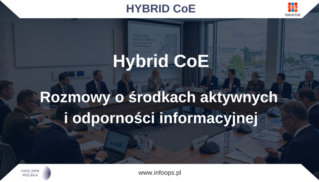 Eksperci Fundacji INFO OPS Polska na spotkaniu roboczym Europejskiego Centrum Doskonałości ds. Przeciwdziałania Zagrożeniom Hybrydowym. Rozmowy o zagrożeniach asymetrycznych, środkach aktywnych i odporności informacyjnej. Eksperci Fundacji INFO OPS Polska wzięli udział w spotkaniu roboczym zorganizowanym w formule współpracy z Europejskim Centrum Doskonałości ds. Przeciwdziałania Zagrożeniom Hybrydowym (Hybrid CoE) – międzynarodowym, sieciowym ośrodkiem eksperckim rozwijającym wiedzę, szkolenia i współpracę w zakresie przeciwdziałania zagrożeniom hybrydowym. Europejskie Centrum Doskonałości ds. Przeciwdziałania Zagrożeniom Hybrydowym działa na styku potrzeb państw uczestniczących, Unii Europejskiej i NATO, koncentrując się na budowie odporności, analizie zagrożeń oraz wypracowywaniu praktycznych metod reagowania.