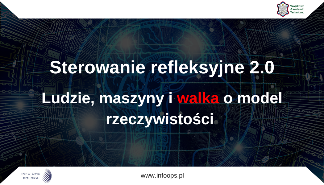 Wprowadzenie Artykuł rozwija koncepcję sterowania refleksyjnego (ang. reflexive control), i przenosi ją na grunt systemów sztucznej inteligencji (ang. artificial inteligence, AI) [16], [17], [20], autonomicznych agentów AI oraz układów człowiek-maszyna. Sterowanie refleksyjne polega na takim oddziaływaniu na obraz sytuacji przeciwnika, aby samodzielnie podjął on decyzję zgodną z interesem strony oddziałującej. Raport Diane Chotikul [3] opisuje sterowanie refleksyjne jako sowiecką koncepcję przekazywania celowi określonej informacji w celu wywołania z góry założonej decyzji, a współczesne analizy teorii wskazują, że chodzi również o zmianę percepcji „zbiorów użyteczności” przeciwnika. Główna teza artykułu brzmi: przedmiotem konfliktu nie jest wyłącznie informacja, lecz generator rzeczywistości decyzyjnej – mechanizm, dzięki któremu człowiek, maszyna lub układ człowiek-maszyna przekształca dane w obraz sytuacji, obraz sytuacji w możliwe działania, a możliwe działania w decyzję. W artykule wprowadzono kilka kluczowych autorskich pojęć: generator rzeczywistości decyzyjnej, pętla ontologiczna człowiek-maszyna, powierzchnia refleksyjna, zdominowanie ontologiczne oraz suwerenność modelowa. Najważniejsza różnica między ludźmi i maszynami polega na tym, że człowiek może zostać zmanipulowany przez cudzą narrację, maszyna przez cudzą reprezentację, a układ człowiek–maszyna przez zaburzenie kalibracji zaufania. Najważniejsze podobieństwo jest jednak bardzo głębokie: ani człowiek, ani maszyna nie podejmują decyzji na podstawie rzeczywistości, lecz na podstawie modelu rzeczywistości. 2. Dziedzictwo sterowania refleksyjnego 1.0 Teorie wojny informacyjnej koncentrują się głównie na informacji: jej prawdziwości, fałszywości, dostępności, integralności, szybkości przepływu, źródle i wiarygodności. To podejście jest intuicyjne i pozostaje istotne, ale jest dalece niewystarczające. Informacja jest bowiem argumentem decyzji, która z kolej powstaje dopiero wtedy, gdy informacja zostaje włączona do modelu rzeczywistości. Ten sam fakt może prowadzić do przeciwnych decyzji, jeżeli zostanie osadzony w różnych modelach. Meldunek o ruchu wojsk może oznaczać 2 CYBERBEZPIECZEŃSTWO LUDZI, ORGANIZACJI, PAŃSTW przygotowanie ataku, pozorację, odwrót, pułapkę albo błąd rozpoznania. Statystyka społeczna może oznaczać kryzys, normalną fluktuację, efekt propagandy albo zmianę strukturalną. Wynik systemu sztucznej inteligencji może być trafną rekomendacją, artefaktem danych, konsekwencją uprzedzenia modelu albo efektem celowego oddziaływania przeciwnika. Dlatego właściwym przedmiotem teorii wojny informacyjnej nie powinna być wyłącznie informacja, ale model, który z informacji buduje rzeczywistość operacyjną [2]. Teza nr 1: Przewagę w konflikcie uzyskuje nie ten, kto posiada więcej informacji, lecz ten, kto potrafi wpływać na model, za pomocą którego przeciwnik przekształca informacje w decyzje. Najbardziej obiecującą teorią wojny informacyjnej jest teoria sterowania refleksyjnego. Za początek teorii sterowania refleksyjnego można uznać prace prowadzone przez Vladimir’a Lefebvre w latach 60-tych ubiegłego wieku w Związku Radzieckim [6], [7]. [8], [9], [10]. W pracach tych zaproponowano ujęcie konfliktu jako gry refleksyjnej: uczestnik konfliktu nie tylko podejmuje decyzje co do wyboru strategii działania, ale tworzy model refleksyjny przeciwnika i samego siebie, jednocześnie biorąc pod uwagę, że to samo może robić przeciwnik. Największa intuicja tej pracy jest nadal niedoceniona. Konflikt nie jest prostym starciem strategii. Jest starciem refleksyjnych rekonstrukcji świata. Strona X nie odpowiada na rzeczywiste zamiary strony Y, lecz na swój model tych zamiarów. Strona Y może zatem wpływać nie tylko na działania X, ale także na sposób, w jaki X konstruuje samą możliwość działania [11], [12], [13], [14], [15], [23]. W klasycznej teorii gier gracz wybiera strategię z pewnego zbioru możliwości [1]. W teorii kierowania refleksyjnego stawką jest coś ważniejszego, coś co rozgrywa się „wcześniej”: kto i jak konstruuje zbiór możliwości, które gracz w ogóle uzna za realne. To jest punkt przełomowy. Najgłębsze sterowanie nie polega na tym, że nakłaniamy przeciwnika do wyboru złej opcji. Polega na tym, że przeciwnik sam przestaje widzieć opcję dobrą. 3. Generator rzeczywistości decyzyjnej Wprowadźmy pojęcie generatora rzeczywistości decyzyjnej. Generator rzeczywistości decyzyjnej to mechanizm poznawczy, algorytmiczny lub organizacyjny, którzy przekształca dane w obraz sytuacji, obraz sytuacji w zbiór możliwych działań, a zbiór działań w decyzje, które z kolei prowadzą do konkretnego działania. Przykładowo: w przypadku człowieka generator ten obejmuje m.in. percepcję, pamięć, emocje, wartości, język, tożsamość, lojalność, lęk, doświadczenie i zdolność przypisywania intencji; w przypadku maszyny generator obejmuje m.in. dane wejściowe, reprezentacje świata w wielowymiarowej przestrzeni tzw. „osadzenia” (ang. embeddings), parametry, funkcję celu, architekturę modelu, kontekst, pamięć, klasyfikatory, ograniczenia systemowe i mechanizmy optymalizacji; w przypadku organizacji generator obejmuje m.in. procedury, raportowanie, kulturę instytucjonalną, kanały komunikacji, hierarchie, doktryny i rytuały decyzyjne; w przypadku układu człowiek-maszyna generator obejmuje to wszystko co w przypadku człowieka, maszyny i organizacji, a dodatkowo zaufanie człowieka do 3 Rafał Kasprzyk, Sterowanie refleksyjne 2.0: ludzie, maszyny i walka o model rzeczywistości maszyny ale i maszyny do człowieka bo decyzje pojawiają się na styku ludzkiej intuicji i maszynowej kalkulacji. Sterowanie refleksyjne jest więc nie tylko manipulacją informacją, ale jest manipulacją generatorem rzeczywistości decyzyjnej, który decyduje czym informacja się staje. Dlatego fact-checking jest konieczny, ale niewystarczający. Fact-checking pyta: „czy dane zdanie jest prawdziwe?”. Teoria sterowania refleksyjnego działa głębiej i pyta: „jaki świat powstaje z układu prawdziwych i fałszywych zdań?”. Najbardziej niebezpieczna manipulacja może nie składać się z kłamstw. Może składać się z prawdziwych informacji ułożonych w fałszywą architekturę sensu. 4. Sterowanie refleksyjne 2.0 Klasyczne ujęcie sterowania refleksyjnego koncentrowało się na człowieku. W środowisku informacyjnym nasyconym systemami sztucznej inteligencji definicję sterowania refleksyjnego należy rozszerzyć. Sterowanie refleksyjne 2.0 to celowe oddziaływanie na generator rzeczywistości decyzyjnej podmiotu jakim może być człowiek, maszyna, organizacja lub układ człowiek maszyna, prowadzące do tego, że podmiot autonomicznie podejmuje decyzję korzystną dla strony oddziałującej, ponieważ jego własny model świata czyni tę decyzję racjonalną, konieczną, moralną, optymalną lub w jakiś inny sposób najbardziej rozsądną. Definicja sterowania refleksyjnego 2.0 nie ogranicza się do ludzi. Maszyna również może zostać wprowadzona w taki stan, w którym jej mechanizmy funkcjonowania prowadzą do wyniku pożądanego przez przeciwnika. Co więcej w układach człowiek–maszyna właściwym celem nie musi być ani człowiek, ani maszyna osobno, lecz relacja między nimi. Człowiek jest istotą refleksyjną, ponieważ nie tylko widzi świat, ale widzi siebie w świecie. Nie tylko przewiduje działania innych, ale przewiduje, jak inni przewidują jego działania. Nie tylko posiada przekonania, ale posiada przekonania o cudzych przekonaniach. Człowiek jest podatny na sterowanie refleksyjne, ponieważ potrzebuje sensu. Nie wystarcza mu strumień danych. Musi wiedzieć, co się dzieje, kto jest winny, czego można się spodziewać, co jest moralne, co jest zdradą, co jest rozsądkiem, a co szaleństwem. Dlatego kierowanie refleksyjne ludźmi działa najczęściej przez: zmianę obrazu sytuacji, zmianę obrazu przeciwnika, zmianę obrazu samego siebie, zmianę hierarchii wartości, zmianę zbioru działań uznawanych za możliwe, zmianę emocjonalnej temperatury decyzji. Najgłębsza manipulacja człowiekiem nie mówi: „zrób to”. Ona tworzy świat, w którym człowiek sam mówi: „nie mam innego wyjścia”. To jest istota przejęcia narracyjnego. Maszyna nie posiada świadomości, honoru, winy ani wstydu. Nie znaczy to jednak, że jest odporna. Jej podatność jest innego rodzaju. W przypadku maszyny nie oddziałujemy na emocje, lecz na reprezentację. Nie wpływamy na poczucie sensu, lecz na sposób kodowania sytuacji. Nie zmieniamy moralnego obrazu świata, lecz strukturę danych, kontekst, funkcję celu albo sposób generalizacji. Badania nad przykładami antagonistycznymi pokazały już dawno, że modele uczenia maszynowego mogą błędnie klasyfikować wejścia zmienione niewielkimi, celowo dobranymi perturbacjami, często z wysoką pewnością [24], [4]. W bezpieczeństwie LLM-ów OWASP opisuje wstrzykiwanie promptów jako manipulowanie odpowiedziami modelu przez specjalnie skonstruowane wejścia, które mogą zmienić jego 4 CYBERBEZPIECZEŃSTWO LUDZI, ORGANIZACJI, PAŃSTW zachowanie lub obejść zabezpieczenia [25]. To są techniczne odpowiedniki kierowania refleksyjnego maszyną. Nie chodzi o to, że maszyna „uwierzyła” w fałszywą narrację. Chodzi o to, że jej system reprezentacyjny został ustawiony tak, aby jej własna procedura decyzyjna wygenerowała wynik pożądany dla przeciwnika. W epoce zaawansowanych systemów sztucznej inteligencji trzeba odróżnić refleksyjność fenomenologiczną od refleksyjności funkcjonalnej. Refleksyjność fenomenologiczna należy do człowieka: oznacza doświadczenie siebie jako podmiotu, zdolność do samoświadomości i rozumienia cudzych stanów mentalnych. Refleksyjność funkcjonalna nie wymaga świadomości. Wystarczy, że system: modeluje otoczenie, przewiduje reakcje innych, symuluje warianty działania, aktualizuje strategię, tworzy reprezentację cudzych reprezentacji. W badaniach LLM-ów z wykorzystaniem teorii umysłu wskazuje się, że współczesne modele potrafią rozwiązywać niektóre zadania fałszywego przekonania używane do badania ludzkiej teorii umysłu, ale interpretacja tych wyników pozostaje sporna. Wyniki LLM-ów mogą mieć wyjaśnienia niższego poziomu niż rzeczywiste śledzenie przekonań [11]. To rozróżnienie jest kluczowe. Maszyna nie musi „rozumieć” człowieka tak jak człowiek, aby skutecznie przewidywać jego reakcje. Nie musi mieć intencji manipulacji, aby generować skutki manipulacyjne. Nie musi być świadoma, aby uczestniczyć w grze refleksyjnej. Teza nr 2: Sterowanie refleksyjne nie ogranicza się do graczy świadomych, lecz znajduje zastosowanie wszędzie tam gdzie gracze budują modele innych graczy i samego siebie. Można wyróżnić cztery konfiguracje sterowania refleksyjnego 2.0: 1) „Człowiek→Człowiek” Klasyczna przestrzeń operacji wpływu, dyplomacji, maskowania, negocjacji, propagandy, działań psychologicznych i strategicznego blefu. Celem jest zmiana interpretacji sytuacji u przeciwnika. 2) „Człowiek→Maszyna” Przestrzeń antagonistycznego uczenia maszynowego, wstrzykiwania promptów, zatruwania danych, manipulacji sensorami, zakłócania klasyfikatorów i wpływania na systemy rekomendacyjne. Celem jest zmiana reprezentacji sytuacji w systemie. 3) „Maszyna→Człowiek” Przestrzeń systemów rekomendacyjnych, chatbotów, personalizowanej perswazji, generatywnej propagandy, deepfake’ów [18] i algorytmicznego wzmacniania emocji. Badania wskazują, że część obecnych systemów potrafi generować zachowania prowadzące do systematycznego wywoływania fałszywych przekonań u ludzi w systemach specjalizowanych i ogólnego przeznaczenia [20]. 4) „Maszyna→Maszyna” Stosunkowo nowa przestrzeń, w której jeden system sztucznej inteligencji może wpływać na dane, kontekst, ograniczenia albo przewidywania innego systemu sztucznej inteligencji. W środowisku agentów AI konflikt może rozgrywać się nie między świadomymi 5 Rafał Kasprzyk, Sterowanie refleksyjne 2.0: ludzie, maszyny i walka o model rzeczywistości graczami, ale między reprezentacjami. Może mieć charakter autonomiczny, szybki i trudny do uchwycenia przez człowieka. W konfiguracji „Maszyna→Maszyna” pojawia się zasadnicza istota sterowania refleksyjnego 2.0 określanego przez autora niniejszej pracy również „algebrą konfliktu drugiego rzędu”, w której nie chodzi już jedynie o człowieka modelującego człowieka, lecz o modele modelujące modele. 5. Pętla ontologiczna człowiek-maszyna W systemach decyzyjnych coraz częściej mamy do czynienia z pętlą: świat→dane→ model→rekomendacja→człowiek→decyzja→działanie→nowy świat→ nowe dane → … W istocie jest to pętla ontologiczna człowiek-maszyna, która jest miejscem produkcji rzeczywistości operacyjnej. Niebezpieczeństwo polega na tym, że człowiek wzmacnia swoje zaufanie do maszyny, bo jej rekomendacje są szybkie, precyzyjne i często formalnie uzasadnione. Maszyna wzmacnia pewne wzorce, bo działanie człowieka dostarcza jej potwierdzającego cybernetycznego sprzężenia zwrotnego. Organizacja wzmacnia zaufanie do układu człowiek-maszyna, bo działa on bardziej efektywnie. W ten sposób powstaje rezonans ontologiczny, który prowadzić może do wzmacniania na kierunku człowiek maszyna fałszywego obrazu sytuacji. To wydaje się najgroźniejszą formą sterowania refleksyjnego prowadzącą do samopodtrzymującej się rzeczywistości operacyjnej. W klasycznym konflikcie atakowano m.in. wolę, morale, łączność, logistykę, percepcję i zdolności bojowe. W układzie człowiek–maszyna atakowany będzie jeszcze jeden zasób: zaufanie człowieka do maszyny. Jeżeli człowiek ufa maszynie za mało, nie wykorzystuje jej potencjału. Jeżeli ufa jej za bardzo, staje się wykonawcą maszynowej sugestii. Jeżeli ufa selektywnie i krytycznie, układ człowiek-maszyna może osiągać olbrzymią przewagę. Badania nad skłonnościami ludzi do nadmiernego polegania na systemach automatycznych wskazują, że problem ten staje się szczególnie istotny wraz z rozwojem systemów sztucznej inteligencji w dziedzinach takich jak zdrowie, prawo czy administracja [22]. Z kolei prace nad układami człowiek-maszyna podkreślają znaczenie kalibracji zaufania, wspólnych modeli mentalnych, podziału ról, struktury zadania i ciągłej ewaluacji [4]. Teza nr 3: W niedalekiej przyszłości w układach człowiek-maszyna krytycznym obszarem podlegającym sterowaniu refleksyjnemu nie będzie ani człowiek, ani maszyna osobno, lecz zaufanie łączące człowieka z maszyną. Przeciwnik może próbować doprowadzić do jednej z dwóch sytuacji patologicznych: 1) nadmiernego zaufania, gdy człowiek przejmuje rekomendacje maszyny bezkrytycznie; 2) nadmiernej nieufności, gdy człowiek odrzuca rekomendacje systemu uznając go za niewiarygodny. Obie sytuacje są korzystne dla przeciwnika. W pierwszej człowiek staje się zakładnikiem maszyny. W drugiej traci zdolność wykorzystania przewagi dostarczanej przez maszynę. 6 6. Powierzchnia refleksyjna CYBERBEZPIECZEŃSTWO LUDZI, ORGANIZACJI, PAŃSTW W cyberbezpieczeństwie używa się pojęcia powierzchni ataku (ang. attack surface). W teorii sterowania refleksyjnego warto wprowadzić więc pojęcie powierzchni refleksyjnej. Powierzchnia refleksyjna to zbiór wszystkich punktów (wektorów ataku), przez które można wpłynąć na generator rzeczywistości decyzyjnej podmiotu. Przykładowo: w przypadku człowieka powierzchnia refleksyjna obejmuje m.in. percepcję, pamięć, emocje, wartości, język, tożsamość, lojalność, lęk, doświadczenie i zdolność przypisywania intencji; w przypadku maszyny powierzchnia refleksyjna obejmuje m.in. dane wejściowe, reprezentacje świata w wielowymiarowej przestrzeni tzw. „osadzenia” (ang. embeddings), parametry, funkcję celu, architekturę modelu, kontekst, pamięć, klasyfikatory, ograniczenia systemowe i mechanizmy optymalizacji; w przypadku organizacji powierzchnia refleksyjna obejmuje m.in. procedury, raportowanie, kulturę instytucjonalną, kanały komunikacji, hierarchie, doktryny i rytuały decyzyjne; w przypadku układu człowiek-maszyna powierzchnia refleksyjna obejmuje to wszystko co w przypadku człowieka, maszyny i organizacji, a dodatkowo zaufanie człowieka do maszyny ale i maszyny do człowieka bo decyzje pojawiają się na styku ludzkiej intuicji i maszynowej kalkulacji. Jak łatwo dostrzec powierzchnię refleksyjną stanowi w istocie cała przestrzeń generatora rzeczywistości decyzyjnej. To daje bardzo praktyczną konsekwencje: Nie wystarczy chronić model. Trzeba chronić cały proces budowy modelu, czyli proces generowania rzeczywistości przez generator rzeczywistości decyzyjnej. 7. Zdominowanie ontologiczne W tym miejscu można wprowadzić pojęcie zdominowania ontologicznego. Zdominowanie ontologiczne to sytuacja, w której podmiot zachowuje formalną autonomię decyzji, ale rzeczywistość, w której podejmuje decyzję, została skonstruowana przez przeciwnika. Zdominowanie ontologiczne to stan daleko głębszy niż proces dezinformacji. W przypadku procesu dezinformacji „uwierzyłeś w fałsz”. W przypadku zdominowania ontologicznego „podejmujesz decyzje w cudzym świecie”. Człowiek w przypadku zdominowania ontologicznego nie odbiera tego jako manipulacje. Przeciwnie… Człowiek jest przekonany, że posiada wolną wolę, postępuje racjonalnie, odważnie i zgodnie ze swoimi głębokimi przekonaniami. Maszyna realizuje poprawnie swoje funkcje, ale w spreparowanej przestrzeni reprezentacji rzeczywistości. Organizacja nie sprawia wrażania sparaliżowanej, a wręcz przeciwnie może bardzo sprawnie działać w oparciu o procedury, które jednak prowadzą ostatecznie do katastrofalnych skutków. Z kolei, układ człowiek-maszyna wydaje się wyjątkowo efektywny, ponieważ błędny model rzeczywistości zostaje uwiarygodniony przez algorytmiczną precyzję. 7 Rafał Kasprzyk, Sterowanie refleksyjne 2.0: ludzie, maszyny i walka o model rzeczywistości 8. Suwerenność modelowa Ponieważ stawką jest model rzeczywistości, potrzebujemy więc pojęcia suwerenności modelowej. Suwerenność modelowa to zdolność podmiotu do samodzielnego tworzenia, testowania, korygowania i obrony modeli rzeczywistości, na podstawie których podejmuje decyzje. Państwo może mieć suwerenność terytorialną, ale utracić suwerenność modelową, jeżeli jego elity interpretują świat w kategoriach narzuconych przez przeciwnika. Organizacja może mieć własne dane, ale utracić suwerenność modelową, jeżeli sposób analizy, klasyfikacji i priorytetyzacji ryzyka jest kontrolowany przez zewnętrzne systemy, których nie rozumie. Dowództwo może mieć znakomite sensory, ale utracić suwerenność modelową, jeżeli nie potrafi odróżnić rzeczywistości operacyjnej od obrazu wygenerowanego przez skażoną pętlę człowiek-maszyna. Społeczeństwo może mieć wolność wypowiedzi, ale utracić suwerenność modelową, jeżeli wszystkie jego spory są prowadzone w ramach problemów, emocji i kategorii podsuwanych z zewnątrz. Suwerenność modelowa jest więc nowym wymiarem bezpieczeństwa państwa, administracji, organizacji, wojska, społeczeństwa i jednostki. 9. Podsumowanie Sterowanie refleksyjne 1.0 było próbą uchwycenia wojny informacyjnej jako gry refleksyjnej. Jej głęboka istota polega na tym, że przesuwa uwagę z działania na obraz działania, z przeciwnika na model przeciwnika, z decyzji na warunki, które decyzję poprzedzają. Dziś trzeba wykonać krok w kierunku sterowania refleksyjnego 2.0. Nie wystarczy już pytać, jak człowiek modeluje przeciwnika. Trzeba pytać, jak modele AI modelują ludzi, jak ludzie modelują modele AI, jak organizacje ufają hybrydowym pętlom decyzyjnym i jak przeciwnik może wpływać na cały ten układ. Przyszłe konflikty nie będą wyłącznie starciem armii, sieci, narracji ani algorytmów. Będą starciem generatorów rzeczywistości decyzyjnej. Największym zagrożeniem nie będzie to, że przeciwnik będzie ukrywał przed nami prawdę. Największym zagrożeniem będzie to, że możemy podejmować decyzje w modelu rzeczywistości spreparowanym przez przeciwnika. A największą formą odporności nie będzie samo posiadanie informacji. Będzie nią zdolność do nieustannego pytania: czy rzeczywistość, w której podejmuję decyzję, naprawdę jest moja?